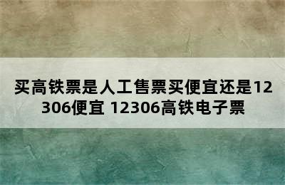 买高铁票是人工售票买便宜还是12306便宜 12306高铁电子票